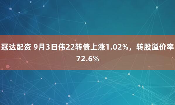 冠达配资 9月3日伟22转债上涨1.02%，转股溢价率72.6%