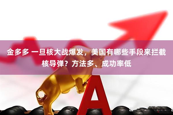 金多多 一旦核大战爆发，美国有哪些手段来拦截核导弹？方法多、成功率低