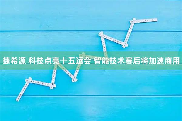 捷希源 科技点亮十五运会 智能技术赛后将加速商用