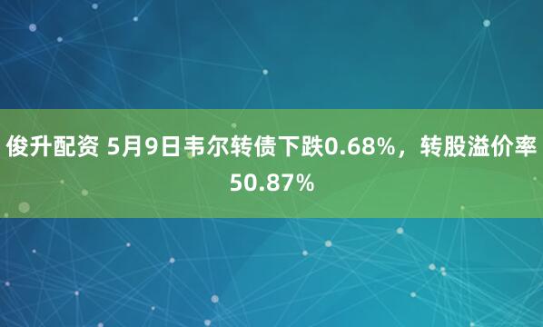 俊升配资 5月9日韦尔转债下跌0.68%，转股溢价率50.87%