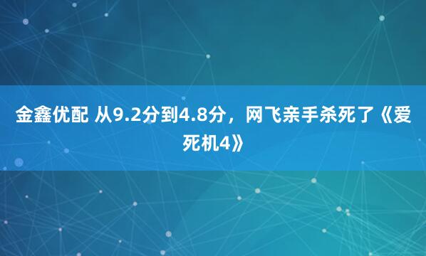 金鑫优配 从9.2分到4.8分,网飞亲手杀死了《爱死机4》