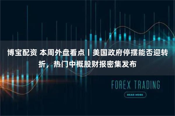 博宝配资 本周外盘看点丨美国政府停摆能否迎转折，热门中概股财报密集发布