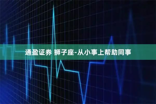 通盈证券 狮子座-从小事上帮助同事