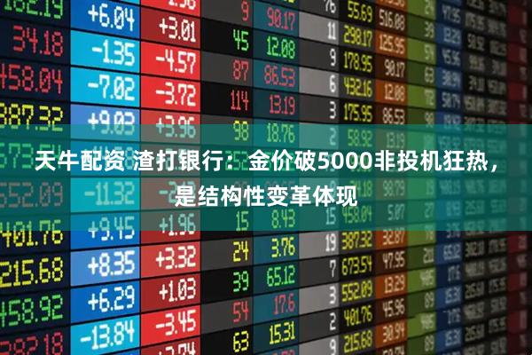 天牛配资 渣打银行：金价破5000非投机狂热，是结构性变革体现