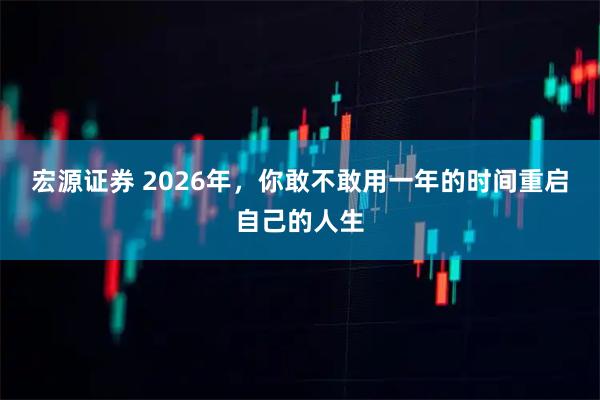 宏源证券 2026年，你敢不敢用一年的时间重启自己的人生