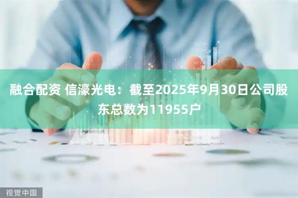 融合配资 信濠光电：截至2025年9月30日公司股东总数为11955户