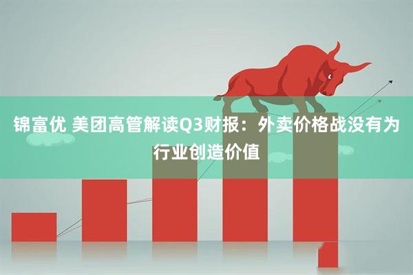 锦富优 美团高管解读Q3财报:外卖价格战没有为行业创造价值