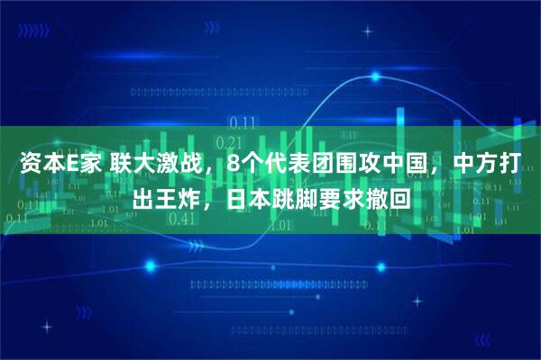 资本E家 联大激战，8个代表团围攻中国，中方打出王炸，日本跳脚要求撤回
