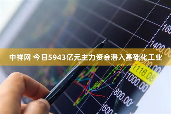 中祥网 今日5943亿元主力资金潜入基础化工业
