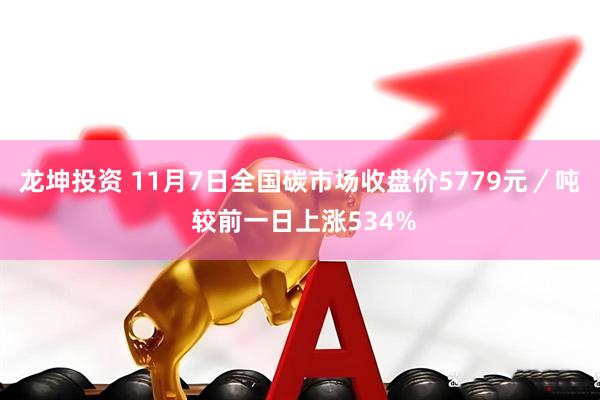 龙坤投资 11月7日全国碳市场收盘价5779元/吨 较前一日上涨534%