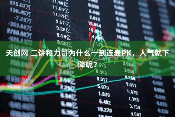 天创网 二饼和力哥为什么一到连麦PK，人气就下降呢？