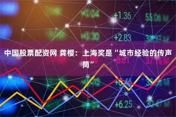 中国股票配资网 龚樱：上海奖是“城市经验的传声筒”