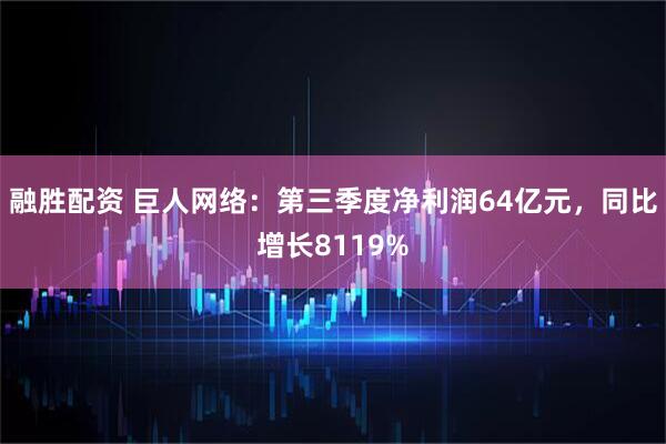 融胜配资 巨人网络：第三季度净利润64亿元，同比增长8119%