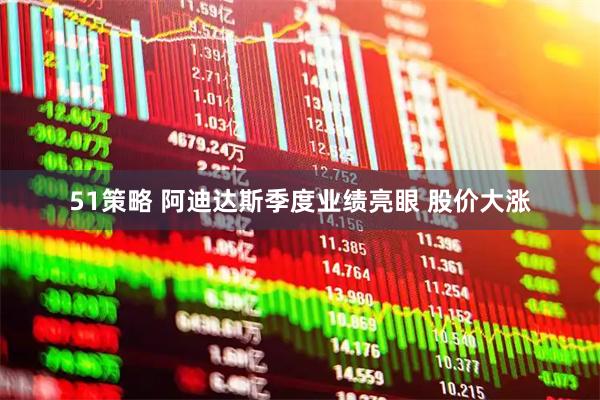 51策略 阿迪达斯季度业绩亮眼 股价大涨